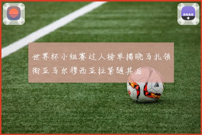 世界杯小组赛过人榜单揭晓马扎领衔亚马尔穆西亚拉紧随其后