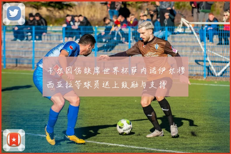 卡尔因伤缺席世界杯萨内诺伊尔穆西亚拉等球员送上鼓励与支持