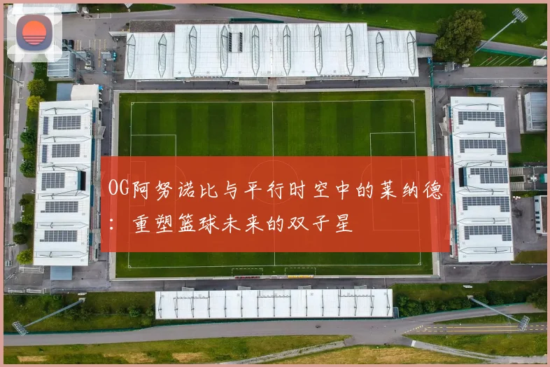 OG阿努诺比与平行时空中的莱纳德：重塑篮球未来的双子星