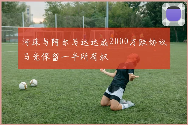 河床与阿尔马达达成2000万欧协议马竞保留一半所有权