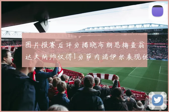 图片报赛后评分揭晓布朗恩梅查翁达夫纳帅仅得1分萨内诺伊尔表现优异获3分