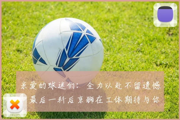 亲爱的球迷们：全力以赴不留遗憾，最后一科后京狮在工体期待与你相聚
