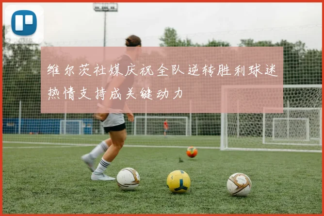 维尔茨社媒庆祝全队逆转胜利球迷热情支持成关键动力